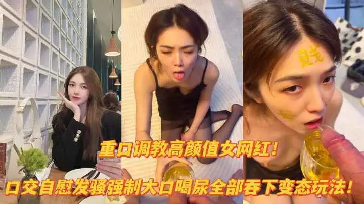 【重口资源】重口调教高颜值网红口交自慰露出，大口喝尿变态玩法