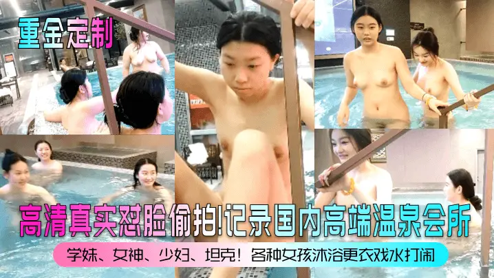 【重金定制】高清真实怼脸偷拍！记录国内高端温泉会所！学妹，女神，少妇，坦克！各种女孩沐浴更衣戏水打闹！