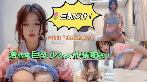 【巨乳女仆】洛丽塔巨乳少女女仆装啪啪