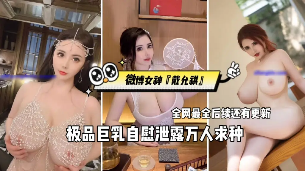 网曝泄密【微博女神『戴允祺』极品巨乳自慰泄露】万人求种、全网最全后续还有更新