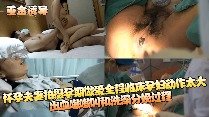 怀孕夫妻拍摄孕期做爱全程临床孕妇动作太大出血嗷嗷叫和洗澡分娩过程