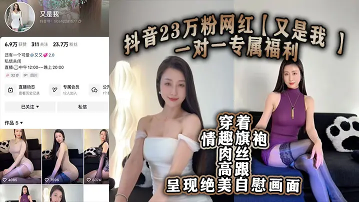 抖音23万粉网红【又是我 】一对一专属福利 穿着情趣旗袍肉丝高跟呈现绝美自慰画面！