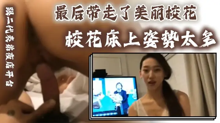 跟二代表弟夜店开台最后带走了美丽校花 校花床上姿势太多，口交技术非常好，肛交都不在话下