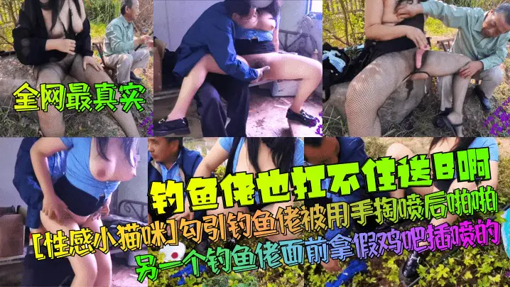 【全网最真实】钓鱼佬也扛不住送B啊！[性感小猫咪]勾引钓鱼佬被用手掏喷后啪啪！另一个钓鱼佬面前拿假鸡吧插喷的！