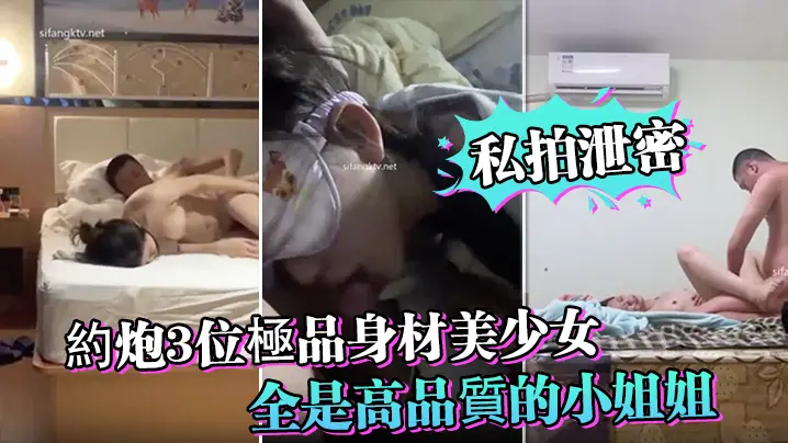 【私拍泄密】約炮3位極品身材美少女_人生贏家啊_全是高品質的小姐姐_第一個太能叫喚了