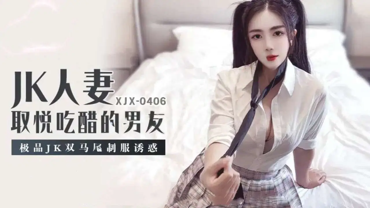 xjx406JK人妻，取悦吃醋的男友，极品JK双马尾制服诱惑