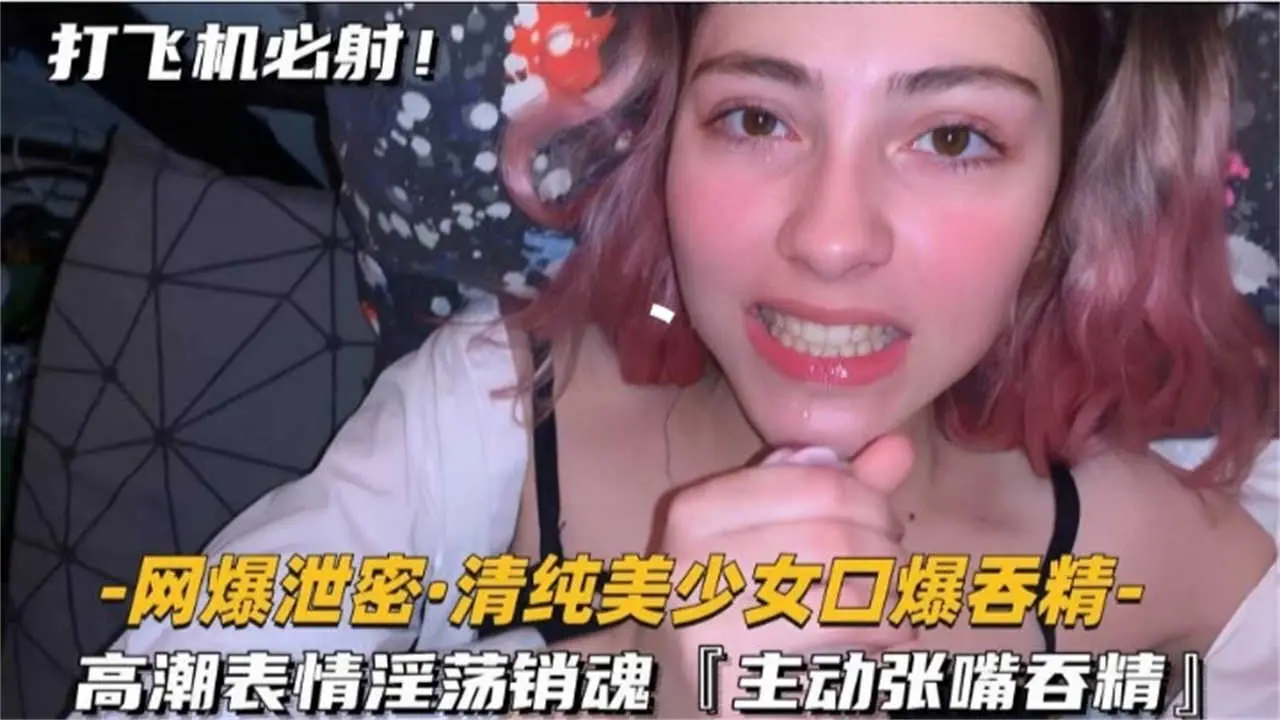 【网曝泄密】清纯美少女口爆吞精，高潮表情淫荡销魂，打飞机必射！！