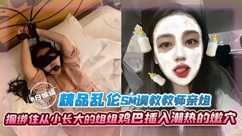 精品乱伦-SM调教教师亲姐姐，捆绑住从小长大的姐姐，鸡巴插入潮热的嫩穴