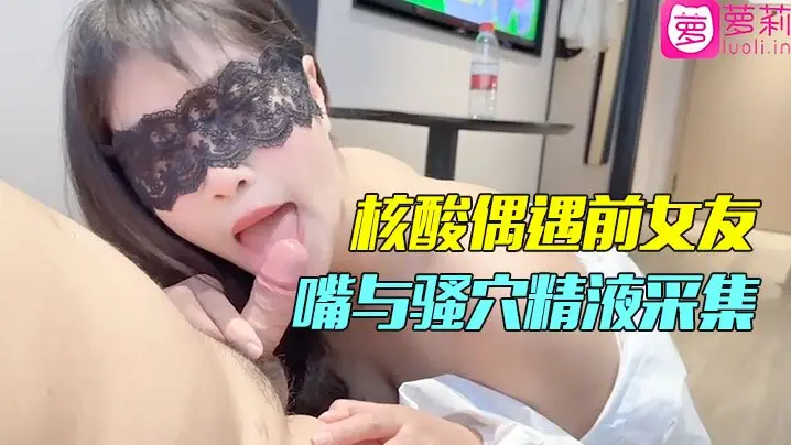 隔离酒店狂操前女友！骚穴内射精液，嘴爆吞精极品美人淫叫高潮！