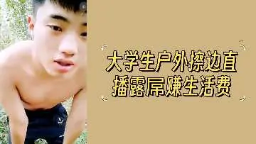 清纯大学生户外直播大胆露屌，擦边诱惑赚取生活费，色气十足！