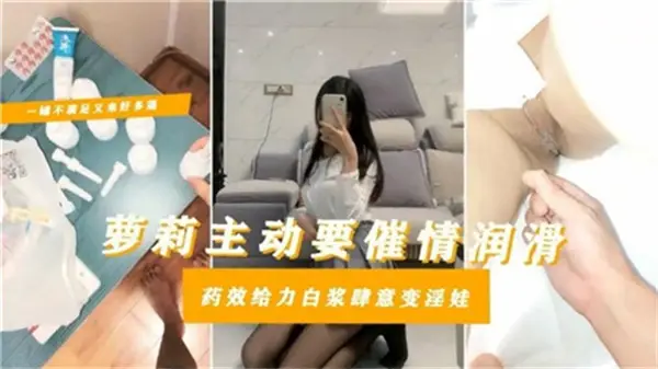 纯真萝莉主动索媚药，药效爆发白浆喷涌，被操到沦陷变淫娃！