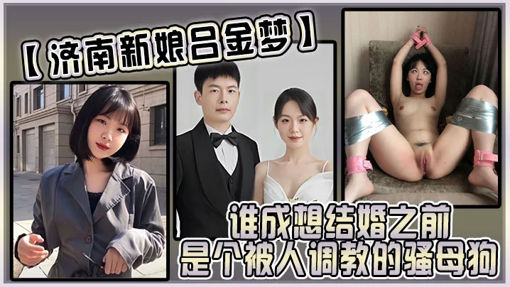 济南极品新娘吕金梦 婚前竟是被内射调教的骚母狗