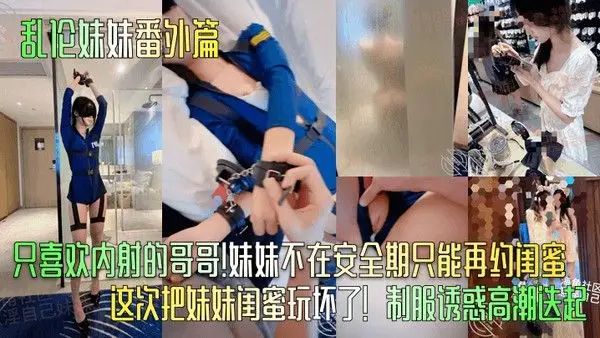 乱伦妹妹番外篇只喜欢内射的哥哥妹妹不在安全.期只能再约闺蜜这次把妹妹闺蜜玩坏了制服诱惑高潮迭起