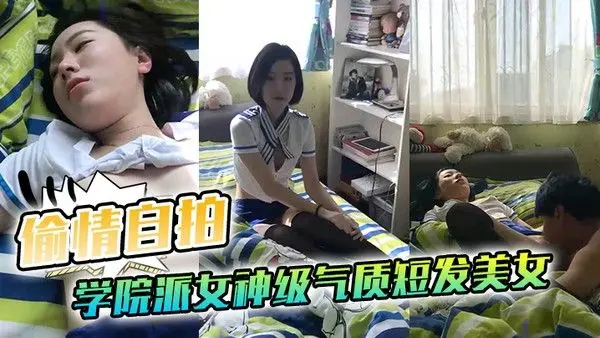 偷情自拍泄密学院派女神级气质.短发美女背着闺蜜出租屋穿着性感情趣服勾引他男友这姿色就算不勾引有机会男的也会干她