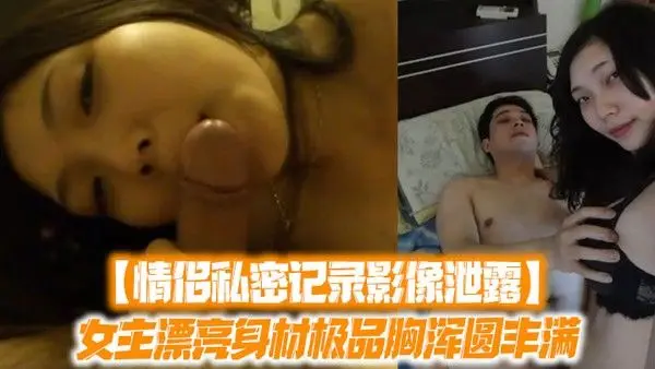 情侣私密记录影像泄露女主漂亮身材.极品胸浑圆丰满