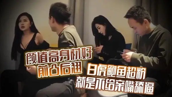 颜值高身材好前凸后翘白虎鲍鱼超粉就是不给亲嘴舔逼貌似有点 洁癖嫌花样太多搞的有点不开心