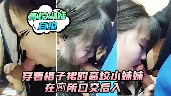高校小妹自拍穿着格子裙的高校小妹妹在廁所口交后入_男人的鸡巴真翘啊_在卫生间确.实很刺激_隔壁还有人_就是味道有点