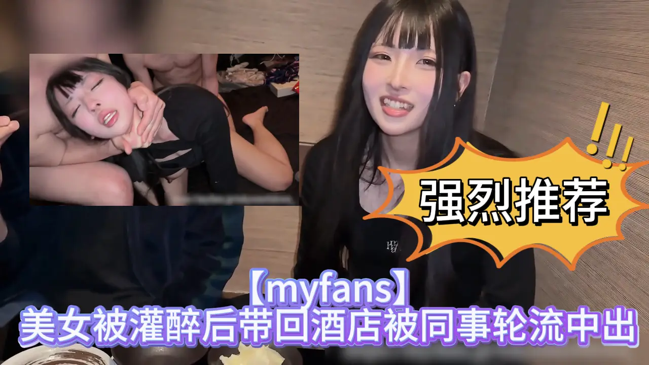 【myfans】美女被灌醉后带回酒店被轮流中出