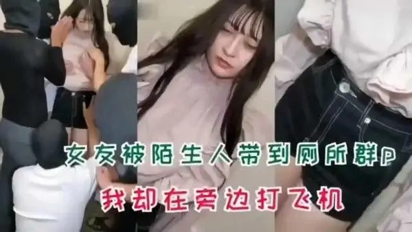 女.友被陌生人带到厕所群p
