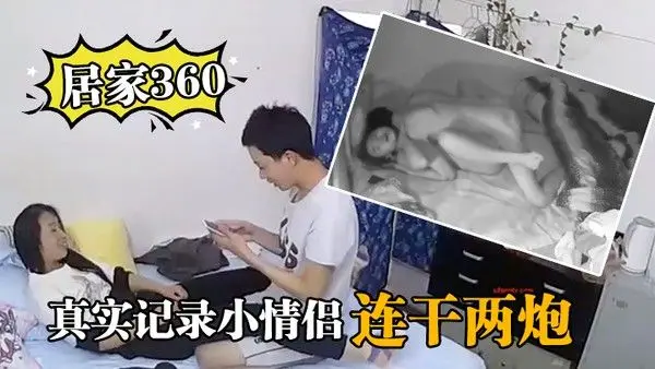 居家360真.实记录小情侣在家里啪啪啪连干两炮