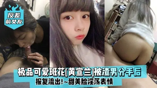 反.差前女友极品可爱班花黄宣兰被渣男分手后报复流出甜美脸淫荡表情