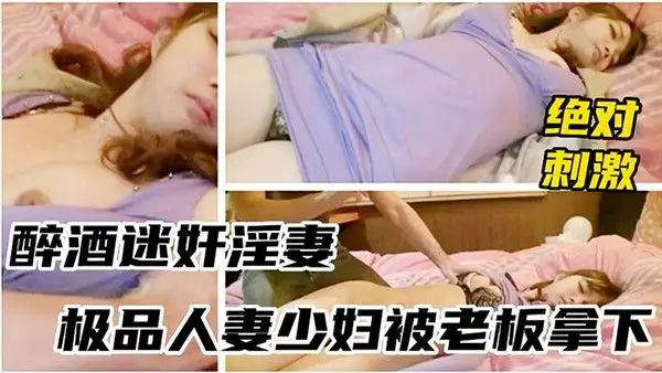 醉酒少妇被领导灌.多摁倒强上无套
