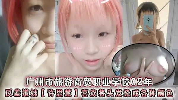 广州市旅游商贸职业学校02年反差嫩妹许思慧喜欢将头发染成各种颜色年纪.很小但是奶子却很大自称母狗求人去操天生婊子体质