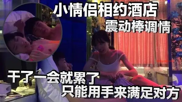 小情侣相约酒店震动棒调.情小伙子明显体力不行干了一会就累了只能用手来满足对方