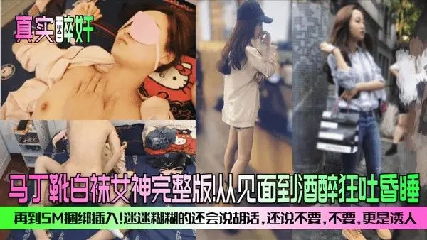 真实醉奸马丁靴白袜女神完整版从见面到酒醉狂吐昏睡再到SM捆绑插入迷迷.糊糊的还会说胡话还说不要不要更是诱人