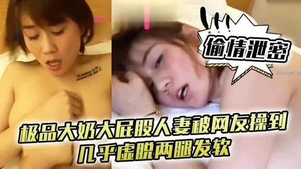偷情泄密极品大奶大屁股人妻被网友操到几乎虚脱两腿.发软只能口爆吞精