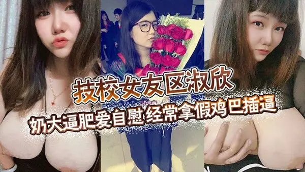 技校女友区淑欣奶大逼肥爱自慰经常拿假鸡巴.插逼骚母狗一条