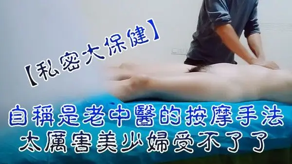 私密大保.健自称是老中医的按摩手法太厉害美少妇受不了了