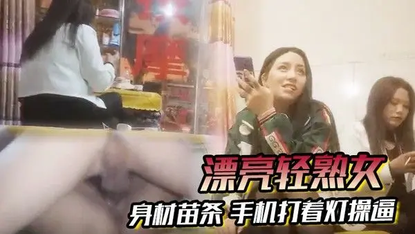 漂亮轻熟女关起怕啥被谁看见快过来干逼逼身材苗条手机打着灯.操逼貌似老熟人被无套输出