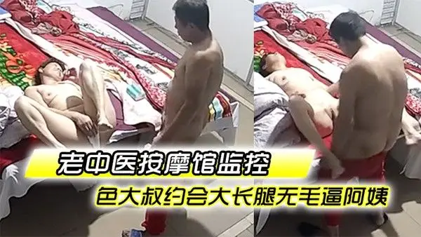 老中医按摩馆监控破解偸拍专门霍霍人妻熟女的色大叔约会大 长腿无毛逼阿姨饥渴难耐脱光直接就干无套内射