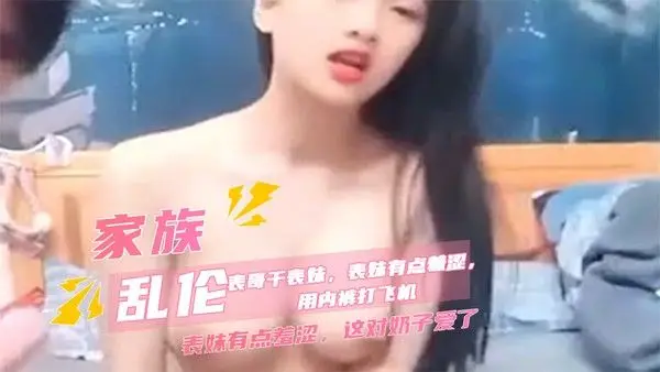 家族乱伦表哥干羞涩表妹巨乳酒店圆床喷水床单成河