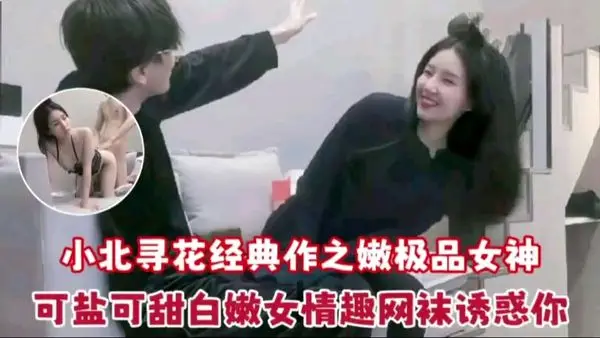 小北寻花之嫩极品女神可盐可甜白嫩女情趣网袜诱惑