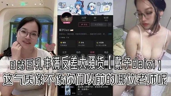 B.站巨乳丰满反差大骚货戴子daizi最新私密视频流出这气质像不像你们以前的哪位老师呢