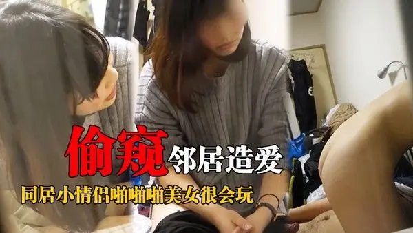 偷窥邻居造爱窗户缝中偸拍邻居.同居小情侣啪啪啪美女很会玩循序渐进先撸后舔再脱光女上位激情澎湃