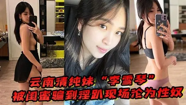 云南清纯妹李雪琴被闺蜜骗到淫趴现场刚开始 拘束到最后彻底沦为性奴