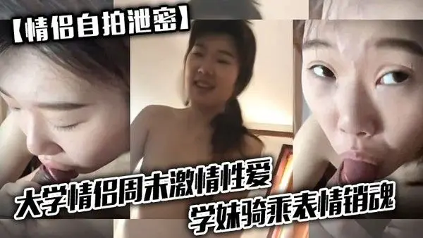 情侣自拍泄密大学情.侣周末激情性爱学妹骑乘表情销魂男友最后用嘴把骚逼舔爽了