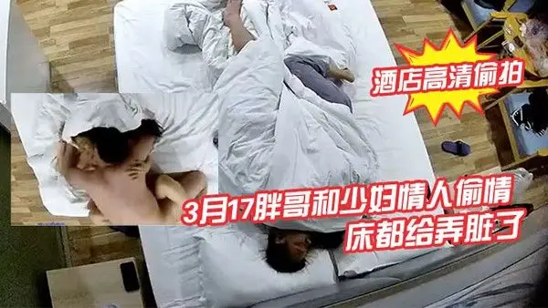 酒店高清偷拍3月17胖哥和少妇情人偷情月经还没走干净把床都给弄脏了详情介绍