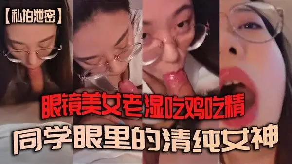 私拍泄密眼镜美女老湿吃鸡吃精_同学眼里的清纯女神_学生眼里的好老湿_背 地里最喜欢吃鸡鸡喝精液的骚母狗