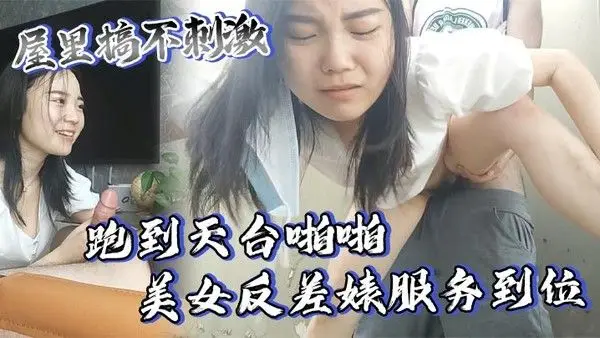 屋里搞不刺激.跑到天台啪啪美女反差婊服务到位又口又毒龙激情颜射