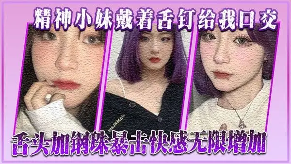 精神小妹戴着舌钉给我口交舌头加钢珠暴击快感 无限增加