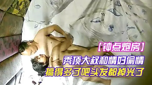隔音效果非常好的钟点炮房.TP秃顶大叔和情妇偷情搞得多了吧头发都掉光了
