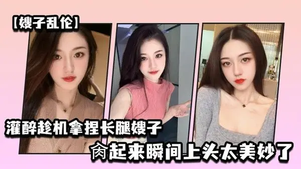 嫂子乱伦灌醉趁机拿捏梦寐以求劲爆身材窈窕长腿嫂子窄裙下居然是个白虎湿淋淋肏起来瞬间上头太 美妙了