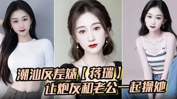 潮汕反差婊蒋瑞聊天骚话连篇让炮友.和老公一起操她炮友也是热心肠直接实现她的愿望