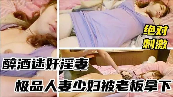 迷奸淫妻醉酒迷奸淫妻_极品人妻少.妇被老板拿下