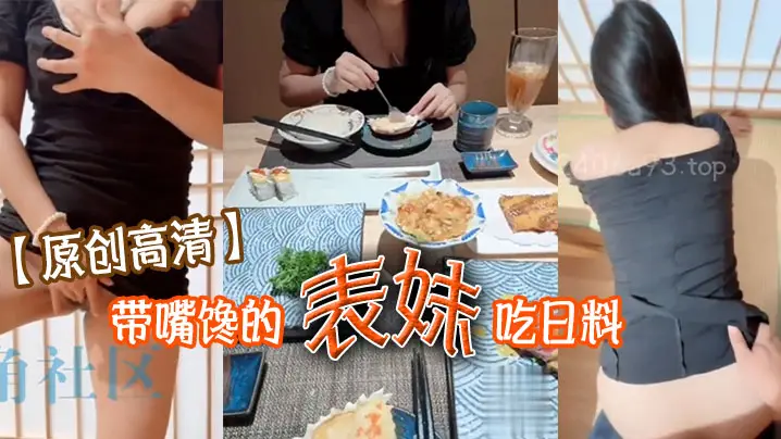 【原创高清】带嘴馋的表妹吃日料 表妹酒足饭饱后该喂饱我的大鸡巴了 门外人来人往明显感觉到表妹很湿}