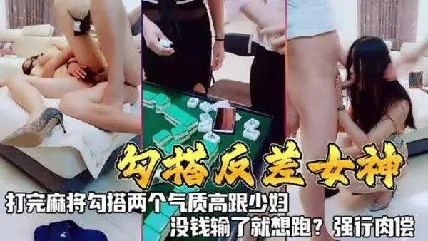 勾搭反差女神打完.麻勾搭两个气质高跟少妇没钱输了就想跑强行肉偿
